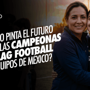 El Futuro de las Campeonas de Flag Football en México